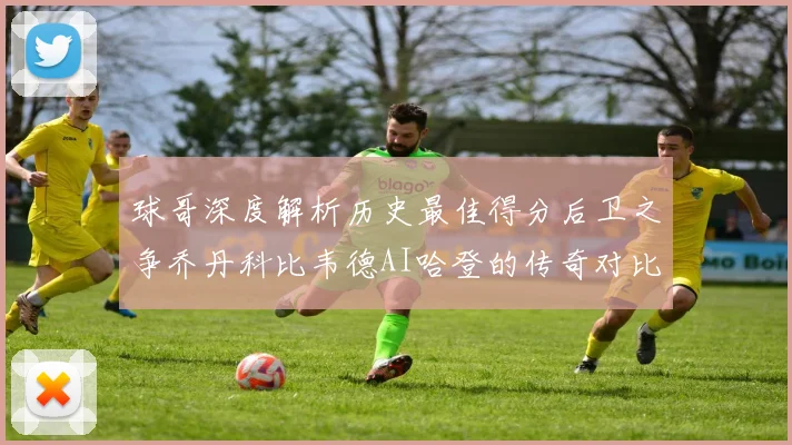 球哥深度解析历史最佳得分后卫之争乔丹科比韦德AI哈登的传奇对比