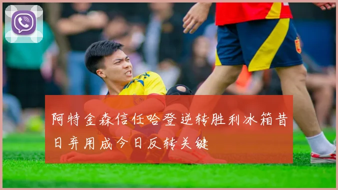 阿特金森信任哈登逆转胜利冰箱昔日弃用成今日反转关键