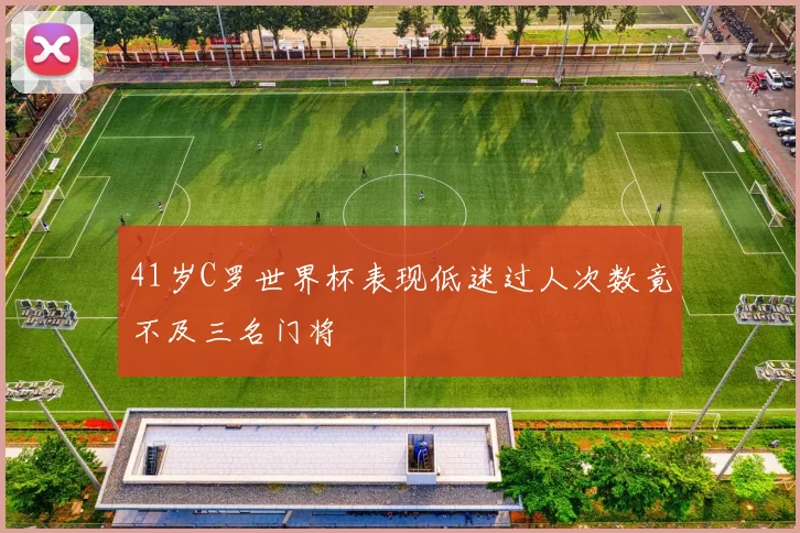 41岁C罗世界杯表现低迷过人次数竟不及三名门将