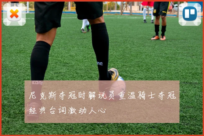 尼克斯夺冠时解说员重温骑士夺冠经典台词激动人心