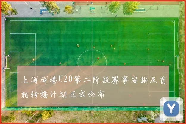 上海海港U20第二阶段赛事安排及首轮转播计划正式公布