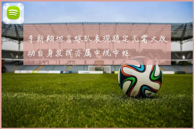 李新翔坦言球队表现稳定无需大改动自身发挥亦属中规中矩